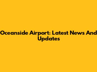 Oceanside Airport: Latest News And Updates