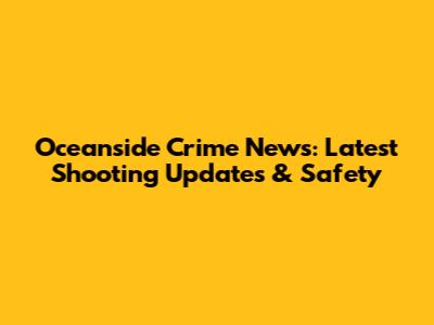 Oceanside Crime News: Latest Shooting Updates & Safety