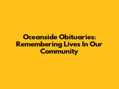 Oceanside Obituaries: Remembering Lives In Our Community