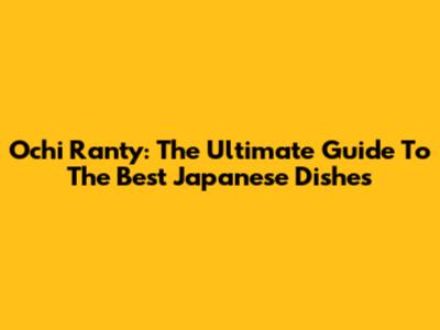 Ochi Ranty: The Ultimate Guide To The Best Japanese Dishes