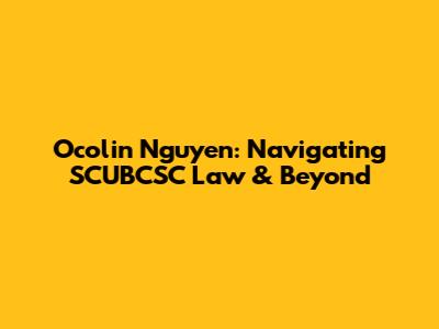 Ocolin Nguyen: Navigating SCUBCSC Law & Beyond