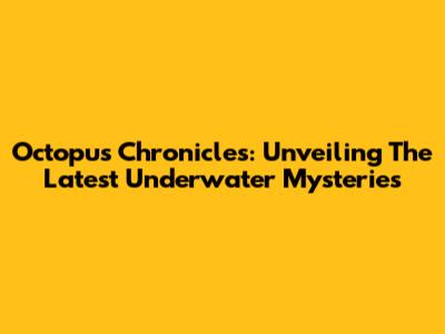 Octopus Chronicles: Unveiling The Latest Underwater Mysteries