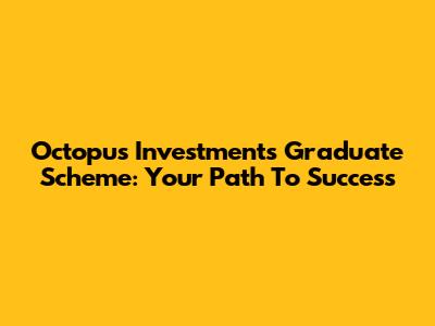 Octopus Investments Graduate Scheme: Your Path To Success