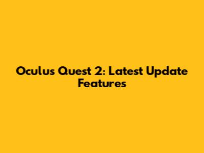 Oculus Quest 2: Latest Update Features