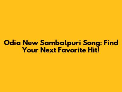 Odia New Sambalpuri Song: Find Your Next Favorite Hit!