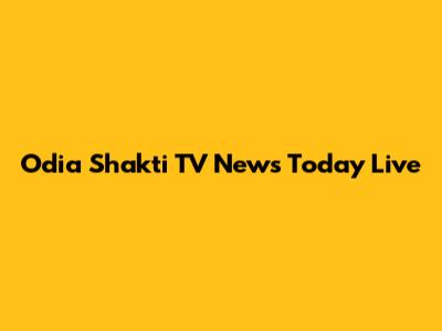 Odia Shakti TV News Today Live