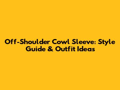 Off-Shoulder Cowl Sleeve: Style Guide & Outfit Ideas