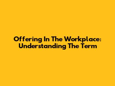 Offering In The Workplace: Understanding The Term