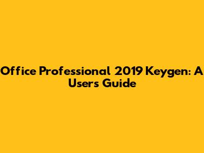 Office Professional 2019 Keygen: A User's Guide