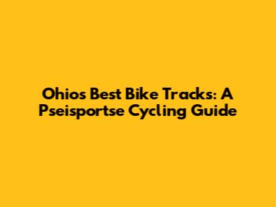Ohio's Best Bike Tracks: A Pseisportse Cycling Guide