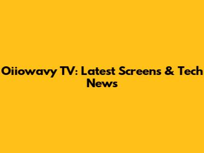 Oiiowavy TV: Latest Screens & Tech News