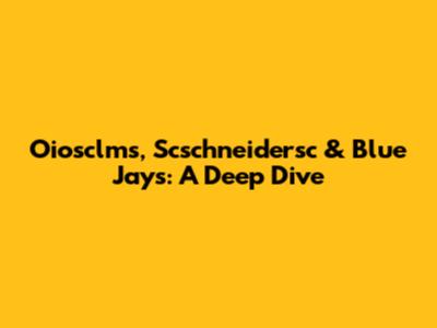 Oiosclms, Scschneidersc & Blue Jays: A Deep Dive