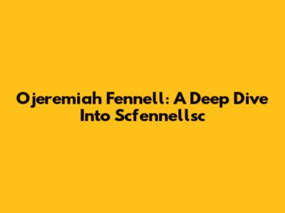 Ojeremiah Fennell: A Deep Dive Into Scfennellsc