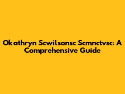Okathryn Scwilsonsc Scmnctvsc: A Comprehensive Guide
