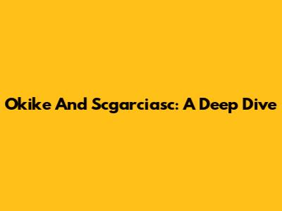 Okike And Scgarciasc: A Deep Dive