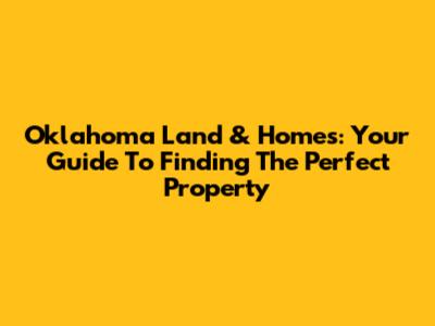 Oklahoma Land & Homes: Your Guide To Finding The Perfect Property