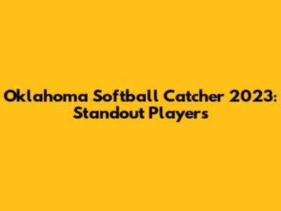 Oklahoma Softball Catcher 2023: Standout Players