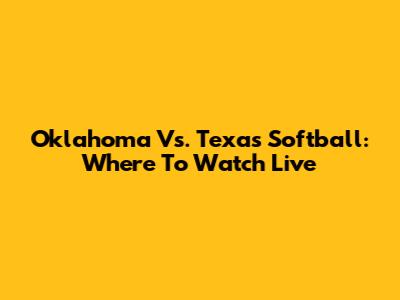 Oklahoma Vs. Texas Softball: Where To Watch Live
