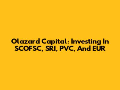 Olazard Capital: Investing In SCOFSC, SRI, PVC, And EUR