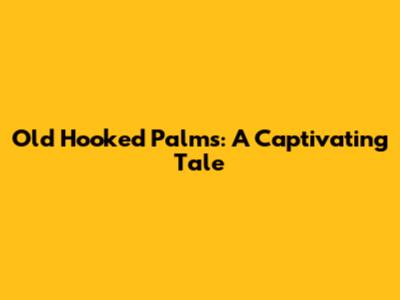 Old Hooked Palms: A Captivating Tale