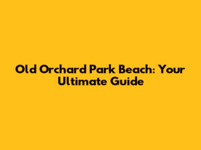 Old Orchard Park Beach: Your Ultimate Guide