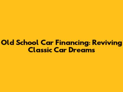 Old School Car Financing: Reviving Classic Car Dreams