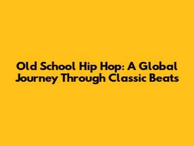 Old School Hip Hop: A Global Journey Through Classic Beats