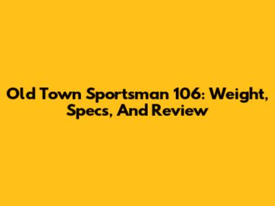 Old Town Sportsman 106: Weight, Specs, And Review