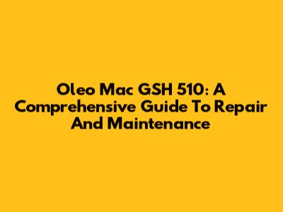 Oleo Mac GSH 510: A Comprehensive Guide To Repair And Maintenance