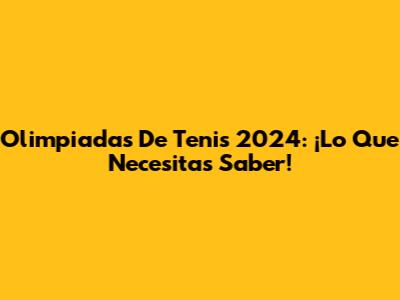 Olimpiadas De Tenis 2024: ¡Lo Que Necesitas Saber!