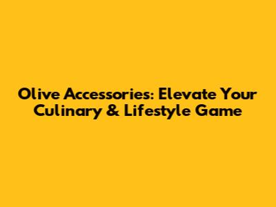 Olive Accessories: Elevate Your Culinary & Lifestyle Game