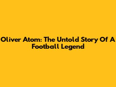 Oliver Atom: The Untold Story Of A Football Legend