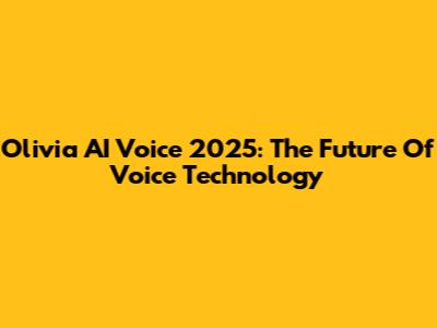 Olivia AI Voice 2025: The Future Of Voice Technology