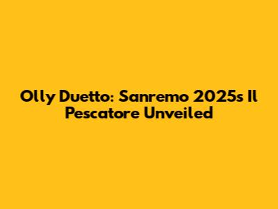 Olly Duetto: Sanremo 2025's "Il Pescatore" Unveiled