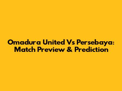 Omadura United Vs Persebaya: Match Preview & Prediction