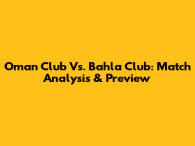 Oman Club Vs. Bahla Club: Match Analysis & Preview