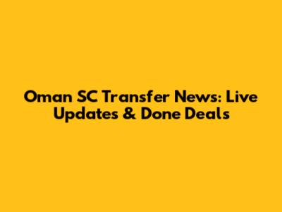 Oman SC Transfer News: Live Updates & Done Deals
