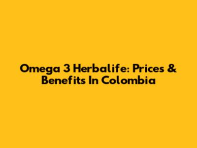 Omega 3 Herbalife: Prices & Benefits In Colombia
