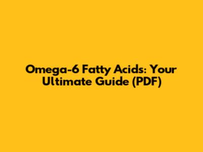 Omega-6 Fatty Acids: Your Ultimate Guide (PDF)