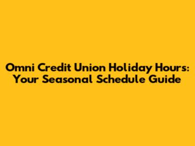 Omni Credit Union Holiday Hours: Your Seasonal Schedule Guide