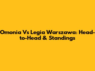 Omonia Vs Legia Warszawa: Head-to-Head & Standings