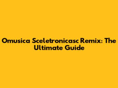 Omusica Sceletronicasc Remix: The Ultimate Guide