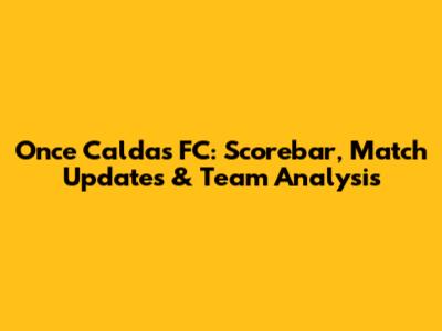 Once Caldas FC: Scorebar, Match Updates & Team Analysis