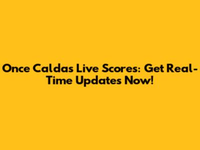 Once Caldas Live Scores: Get Real-Time Updates Now!