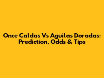 Once Caldas Vs Aguilas Doradas: Prediction, Odds & Tips