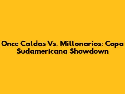 Once Caldas Vs. Millonarios: Copa Sudamericana Showdown