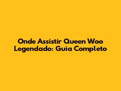 Onde Assistir Queen Woo Legendado: Guia Completo