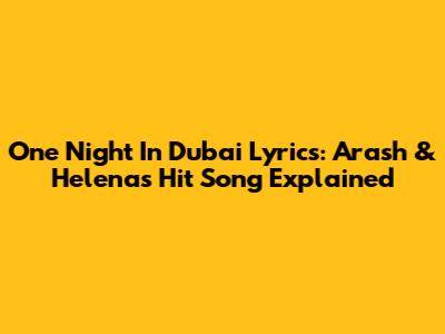 One Night In Dubai Lyrics: Arash & Helena's Hit Song Explained
