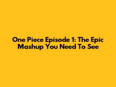 One Piece Episode 1: The Epic Mashup You Need To See