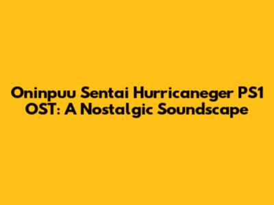 Oninpuu Sentai Hurricaneger PS1 OST: A Nostalgic Soundscape